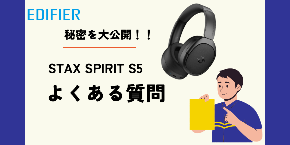 Edifier STAX SPIRIT S5の秘密を大公開！よくある質問にズバリ回答